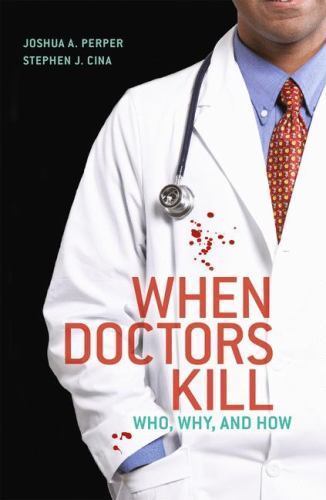 When Doctors Kill : Who, Why, and How, Paperback by Perper, Joshua A.; Cina, …