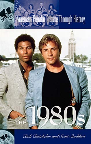 THE 1980S (AMERICAN POPULAR CULTURE THROUGH HISTORY) By Bob Batchelor & Scott F.