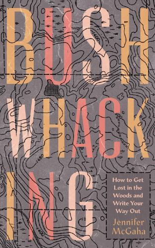 Bushwhacking: How to Get Lost in the Woods and Write Your Way Out by McGaha, Je