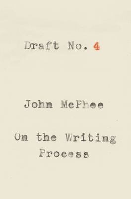 Draft No. 4: On the Writing Process by McPhee, John