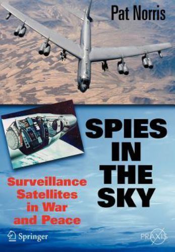 Spies in the Sky: Surveillance Satellites in War and Peace (Springer Praxis Bo..