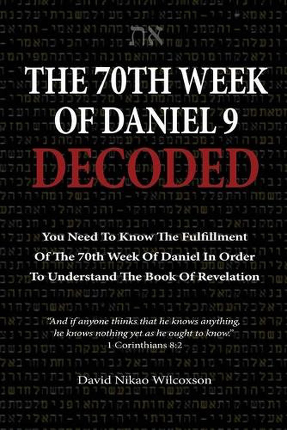 The 70th Week Of Daniel 9 Decoded: To Understand The Book Of Revelation, You Nee