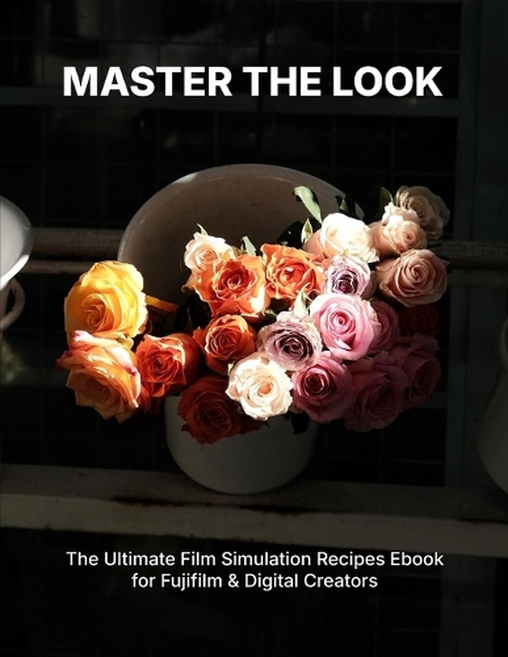 Master the Look: The Ultimate Film Simulation Recipes Ebook for Fujifilm & Digit