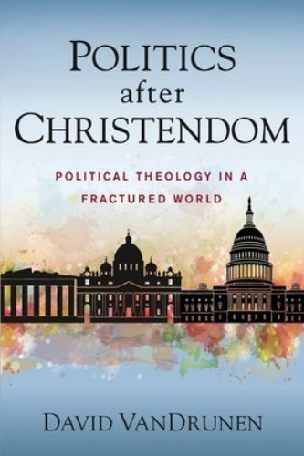 Politics after Christendom: Political Theology in a Fractured World, VanDrunen,