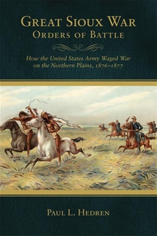 Great Sioux War Orders of Battle : How the United States Army Waged War on th…