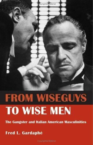 From Wiseguys to Wise Men: The Gangster and Italian American Masculinities by G