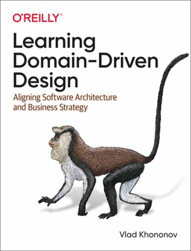Learning Domain-Driven Design: Aligning Software Architecture and Business: New