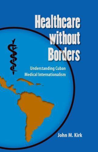 Healthcare Without Borders : Understanding Cuban Medical Internationalism, Ha…