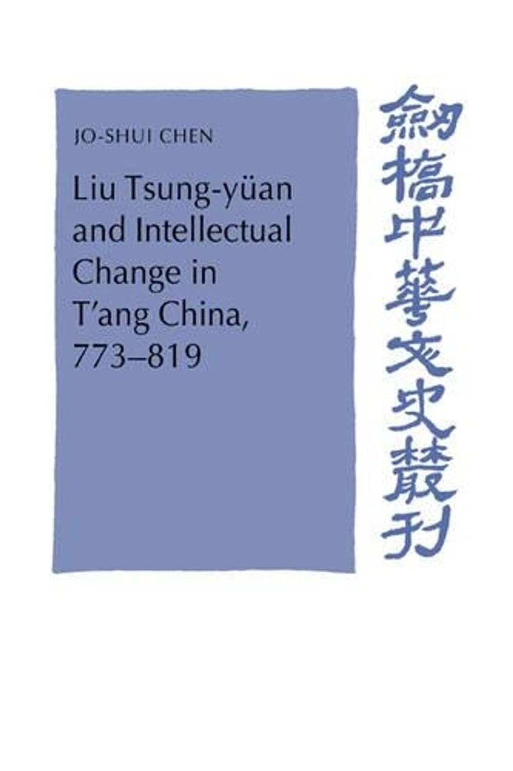 Liu Tsung-yan and Intellectual Change in T’ang China, 773819 by Jo-Shui Chen (En
