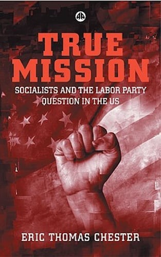 True Mission: Socialists and the Labor Party Question in the U.S. by Chester