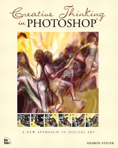 Creative Thinking in Photoshop: A New Approach to Digital Art by Sharon Steuer