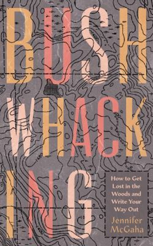 Bushwhacking : How to Get Lost in the Woods and Write Your Way Ou