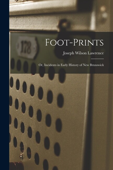 Foot-Prints: Or, Incidents In Early History Of New Brunswick