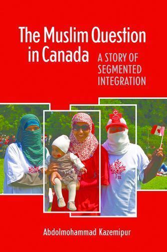 The Muslim Question in Canada: A Story of Segmented Integration, Kazemipur, Abdo