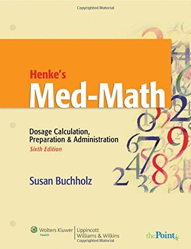 HENKE’S MED-MATH: DOSAGE CALCULATION, PREPARATION & By Susan Buchholz & Grace