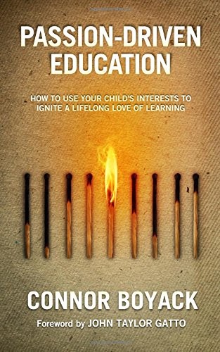 PASSION-DRIVEN EDUCATION: HOW TO USE YOUR CHILD’S By Connor Boyack & John Taylor