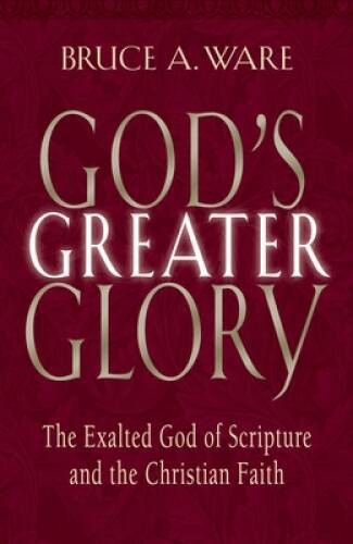 God’s Greater Glory: The Exalted God Of Scripture And The Christian Faith – GOOD