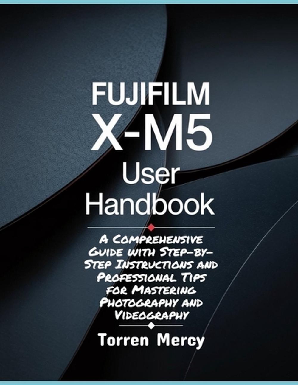 Fujifilm X-M5 User Handbook: A Comprehensive Guide with Step-by-Step Instruction