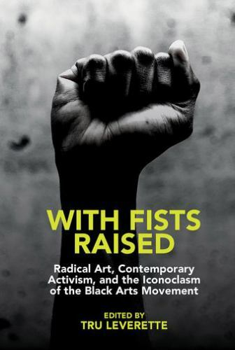 With Fists Raised : Radical Art, Contemporary Activism, and the Iconoclasm of…