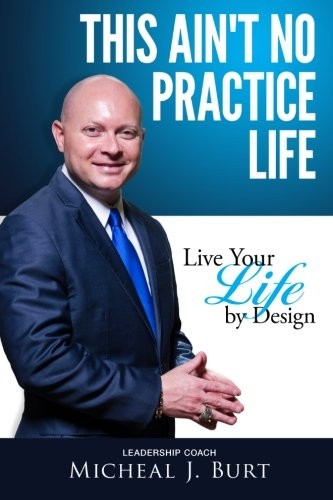 This Ain’t No Practice Life: Live Your Life by Design