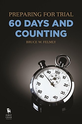 PREPARING FOR TRIAL – 60 DAYS AND COUNTING By Bruce W. Felmly **BRAND NEW**