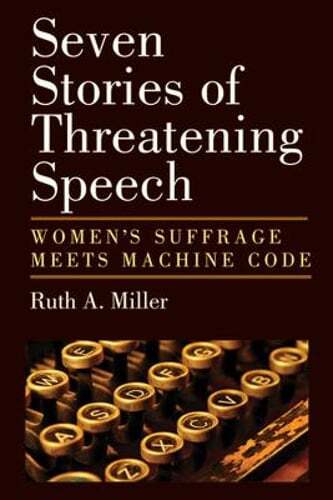 Seven Stories of Threatening Speech: Women’s Suffrage Meets Machine Code: New
