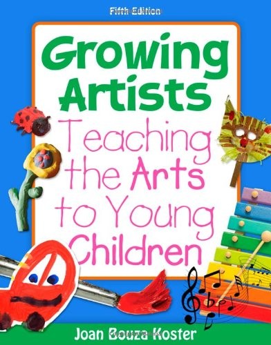 GROWING ARTISTS: TEACHING THE ARTS TO YOUNG CHILDREN, 5TH By Joan Bouza Koster