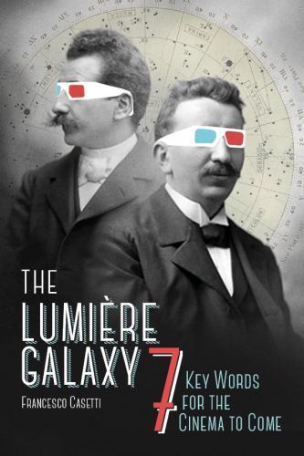 The Lumière Galaxy: Seven Key Words for the Cinema to Come (Film and Culture Ser