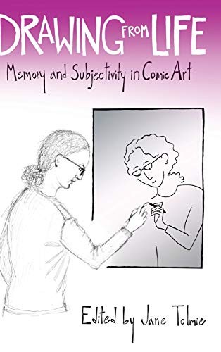 DRAWING FROM LIFE: MEMORY AND SUBJECTIVITY IN COMIC ART By Jane Tolmie EXCELLENT
