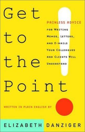 Get to the Point! Painless Advice for Writing Memos, Letters and E-mails Your…