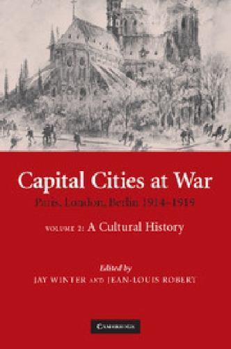 Capital Cities at War : Paris, London, Berlin 1914 – 1919: A Cultural History…