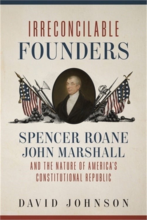 Irreconcilable Founders: Spencer Roane, John Marshall, and the Nature of America