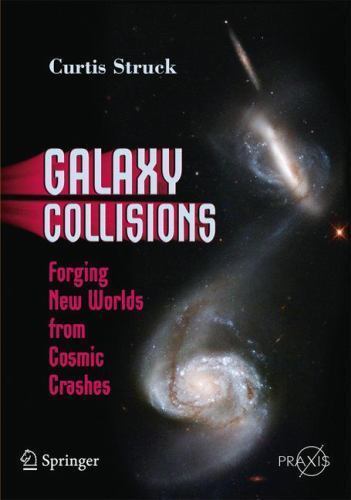 Springer Praxis Bks.: Galaxy Collisions : Forging New Worlds from Cosmic …