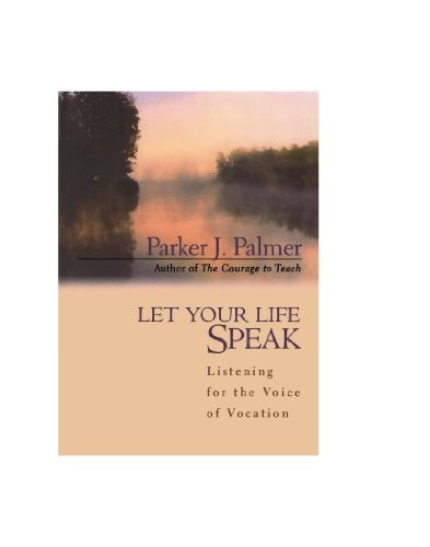 LET YOUR LIFE SPEAK: LISTENING FOR THE VOICE OF VOCATION By Parker J. Palmer NEW