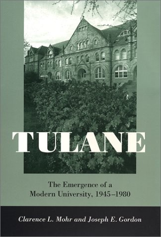 TULANE: THE EMERGENCE OF A MODERN UNIVERSITY, 1945–1980 By Clarence L. Mohr
