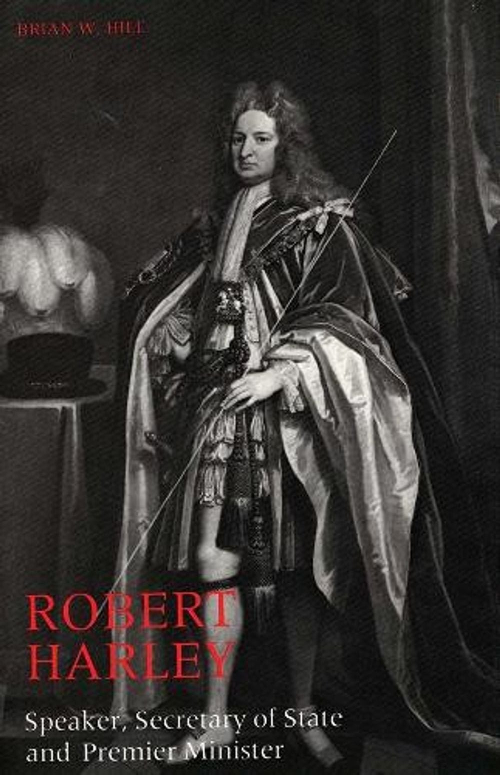 Robert Harley: Speaker, Secretary of State and Premier Minister by Brian W. Hill