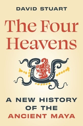The Four Heavens: A New History of the Ancient Maya by David Stuart: New