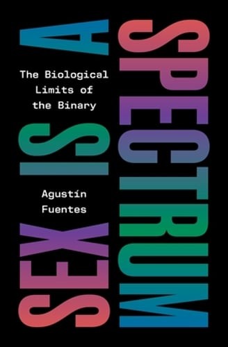 Sex Is a Spectrum: The Biological Limits of the Binary by Agustín Fuentes: New