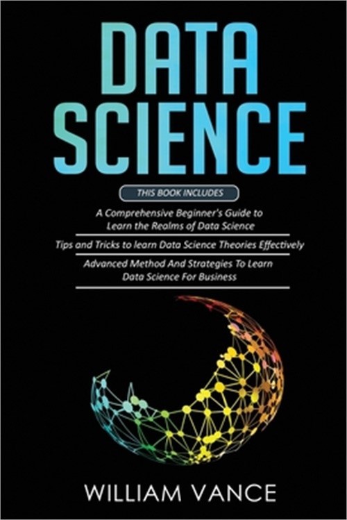 Data Science: 3 Book in 1 – Beginner’s Guide to Learn the Realms Of Data Science
