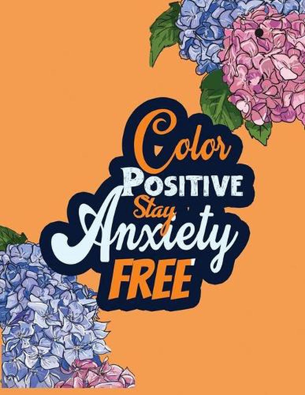Color Positive Stay Anxiety Free: Stress Relieving Creative Fun Drawings for Gro