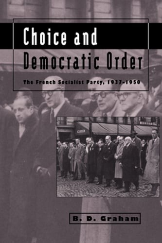 Choice and Democratic Order: The French Socialist Party, 1937-1950 by B D Graham