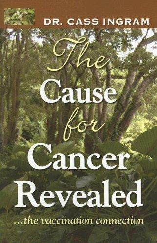 The Cause for Cancer Revealed: …the vaccination connection by Cass Ingram