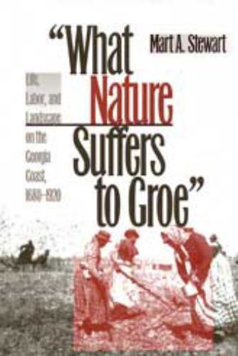 What Nature Suffers to Groe: Life, Labor, and Landscape on the Georgia Coast, 1