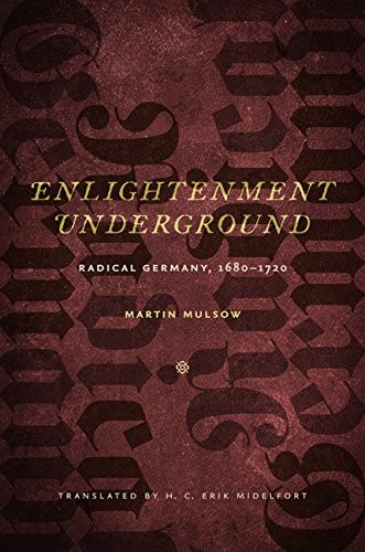 ENLIGHTENMENT UNDERGROUND: RADICAL GERMANY, 1680-1720 By Martin Mulsow & H. C.