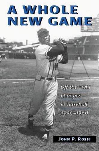 A Whole New Game: Off the Field Changes in Baseball, 1946-1960 by John P Rossi