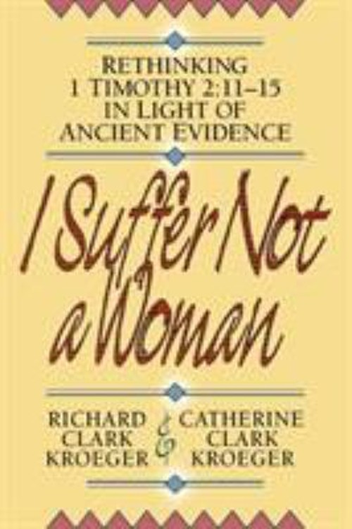 I Suffer Not a Woman : Rethinking I Timothy 2:11-15 in Light of A