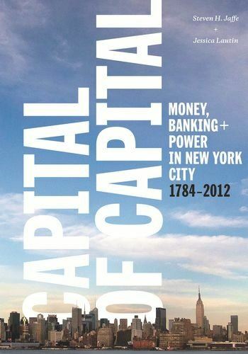 Capital of Capital: Money, Banking, and Power in New York City, 1784-2012 (Colum