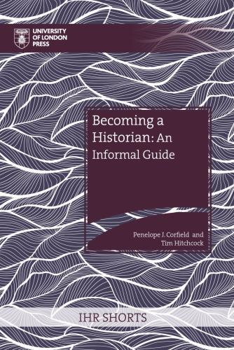 Becoming a Historian: An Informal Guide (IHR Shorts) by