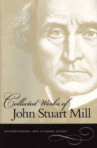 Collected Works of John Stuart Mill : Autobiography And Literary Essays, Pape…