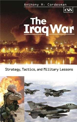 The Iraq War: Strategy, Tactics, and Military Lessons by Anthony Cordesman: New